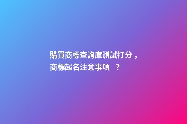 購買商標查詢庫測試打分，商標起名注意事項？